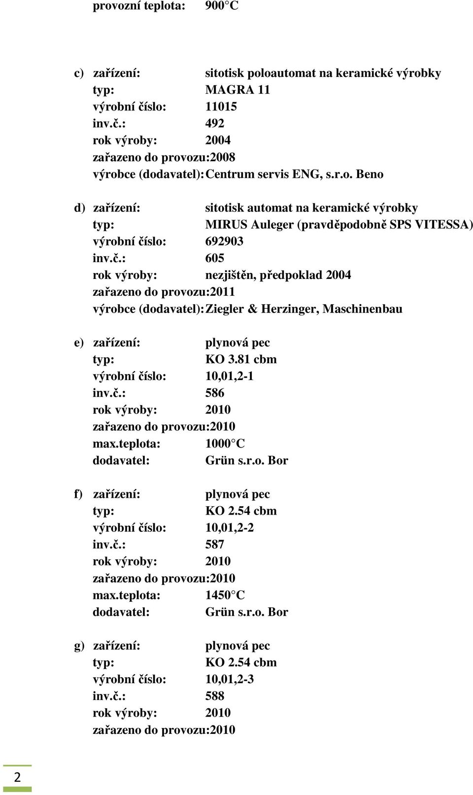 č.: 605 rok výroby: nezjištěn, předpoklad 2004 zařazeno do provozu:2011 výrobce (dodavatel): Ziegler & Herzinger, Maschinenbau e) zařízení: plynová pec KO 3.