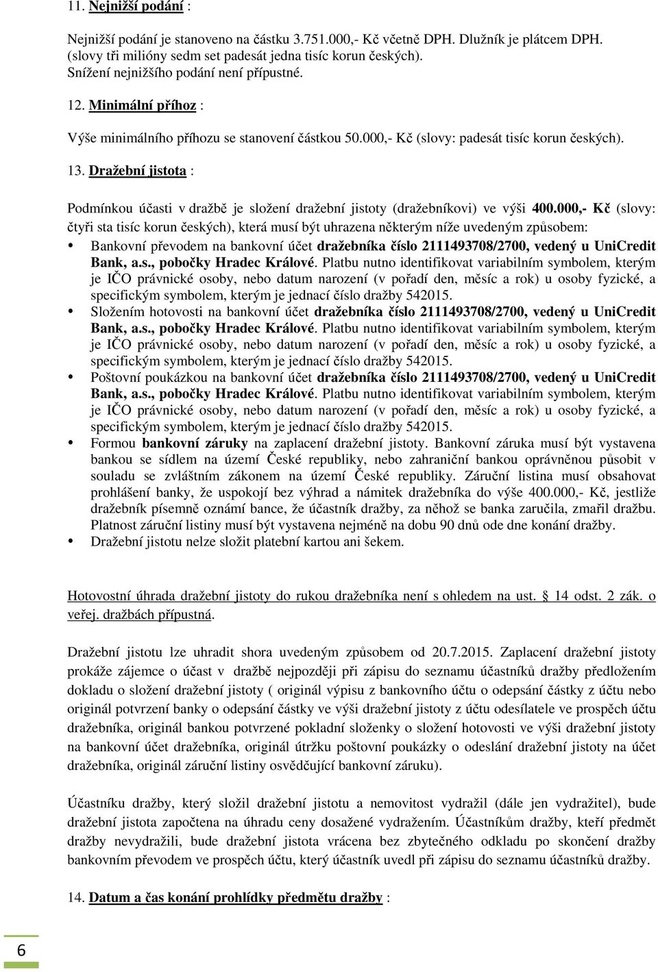 Dražební jistota : Podmínkou účasti v dražbě je složení dražební jistoty (dražebníkovi) ve výši 400.