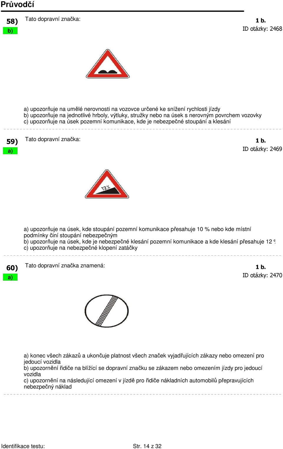 upozorňuje na úsek pozemní komunikace, kde je nebezpečné stoupání a klesání 59) Tato dopravní značka: 1 b.