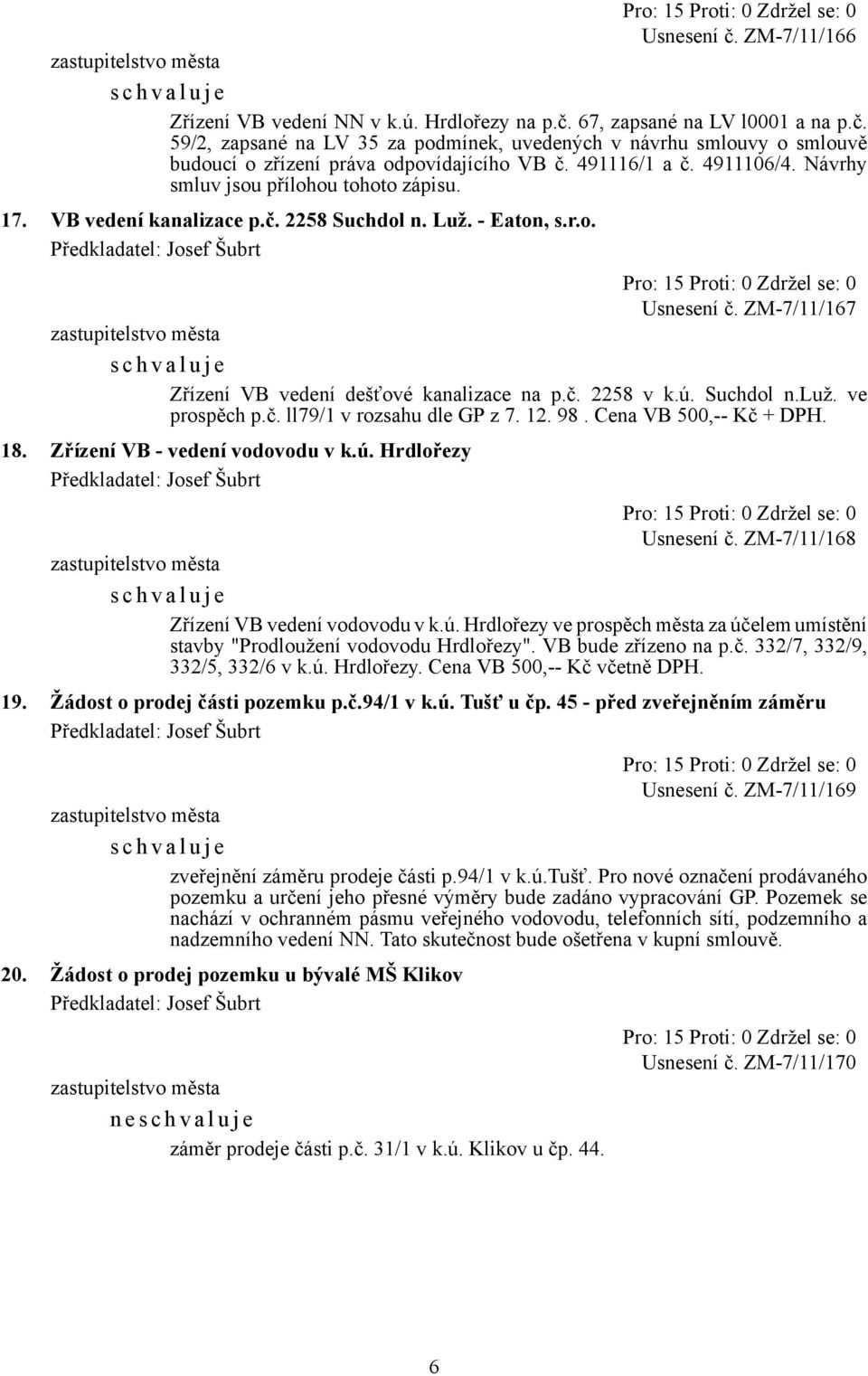 č. 2258 v k.ú. Suchdol n.luž. ve prospěch p.č. ll79/1 v rozsahu dle GP z 7. 12. 98. Cena VB 500,-- Kč + DPH. 18. Zřízení VB - vedení vodovodu v k.ú. Hrdlořezy Usnesení č.