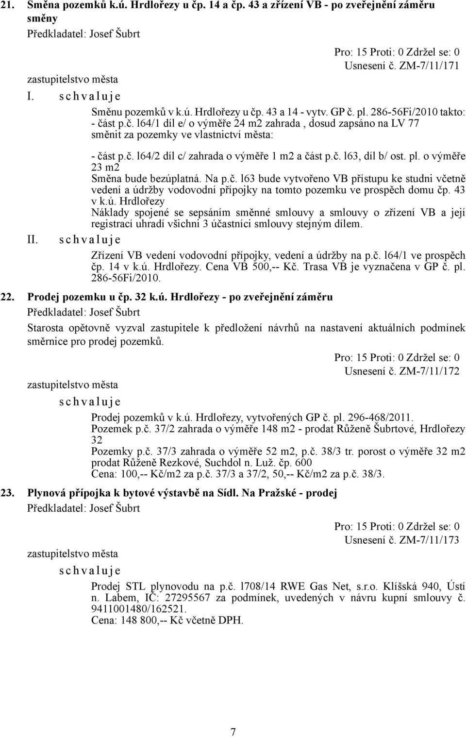 pl. o výměře 23 m2 Směna bude bezúplatná. Na p.č. l63 bude vytvořeno VB přístupu ke studni včetně vedení a údržby vodovodní přípojky na tomto pozemku ve prospěch domu čp. 43 v k.ú. Hrdlořezy Náklady spojené se sepsáním směnné smlouvy a smlouvy o zřízení VB a její registrací uhradí všichni 3 účastníci smlouvy stejným dílem.