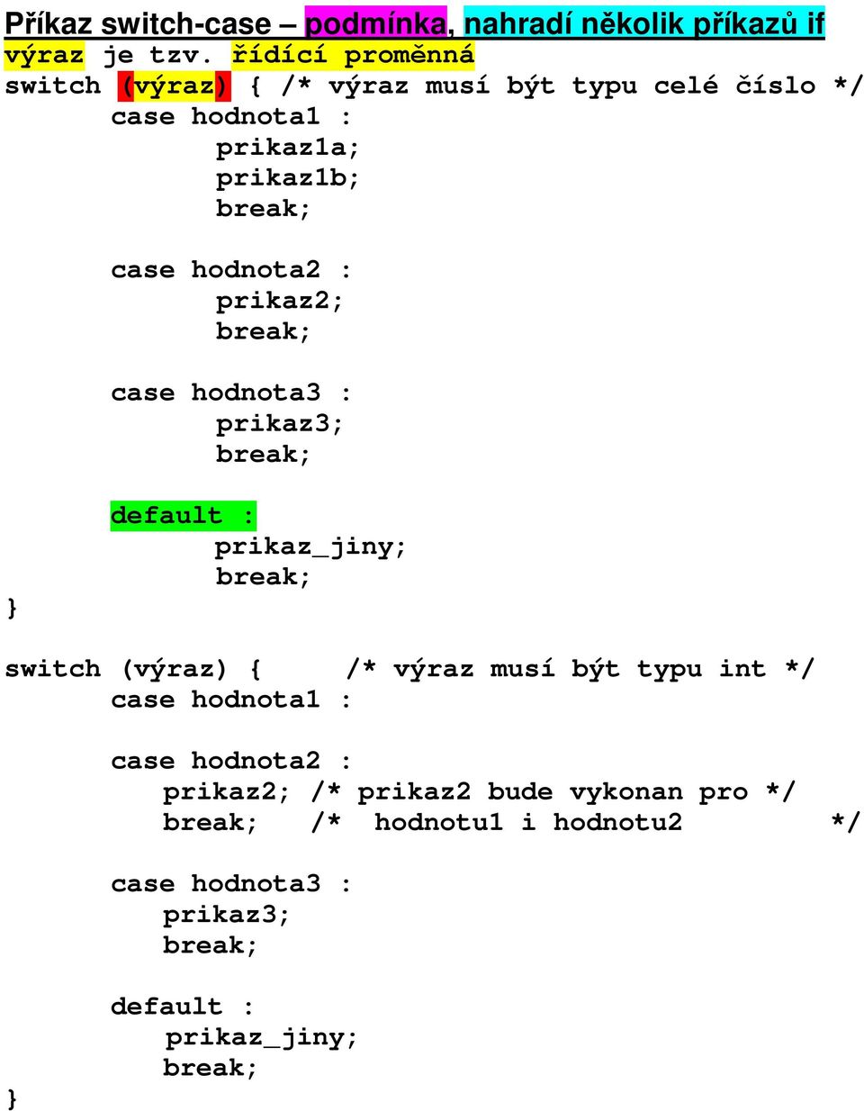 case hodnota2 : break; case hodnota3 : break; default : prikaz_jiny; break; switch (výraz) { /* výraz musí být