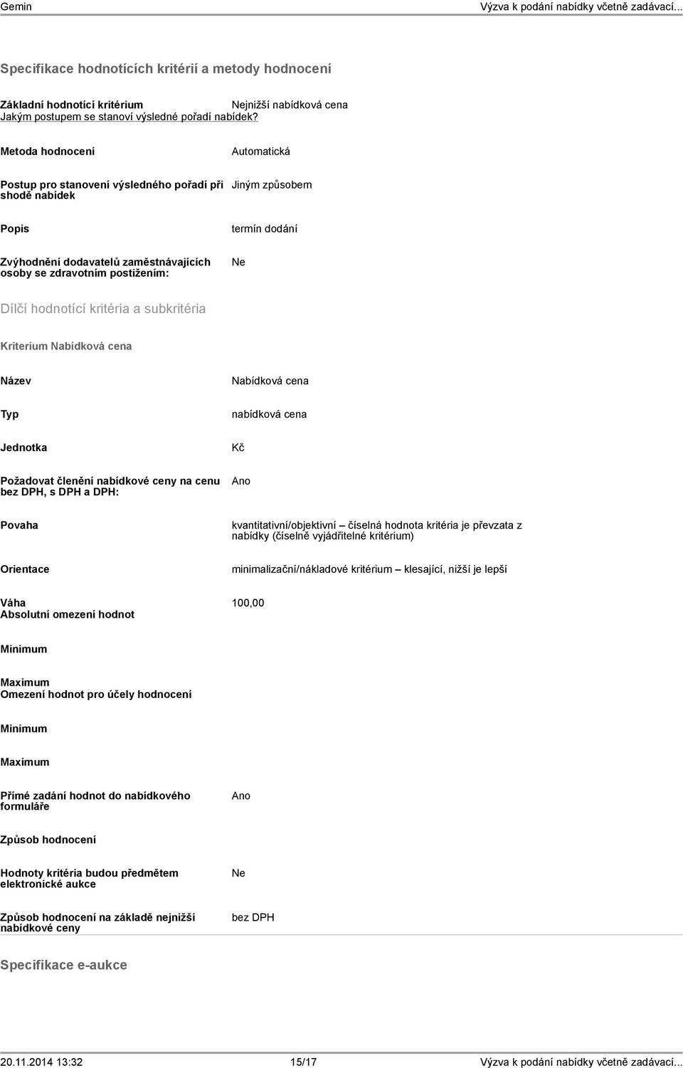 hodnotící kritéria a subkritéria Kriterium Nabídková cena Nabídková cena Typ nabídková cena Jednotka Kč Požadovat členění nabídkové ceny na cenu bez DPH, s DPH a DPH: Ano Povaha