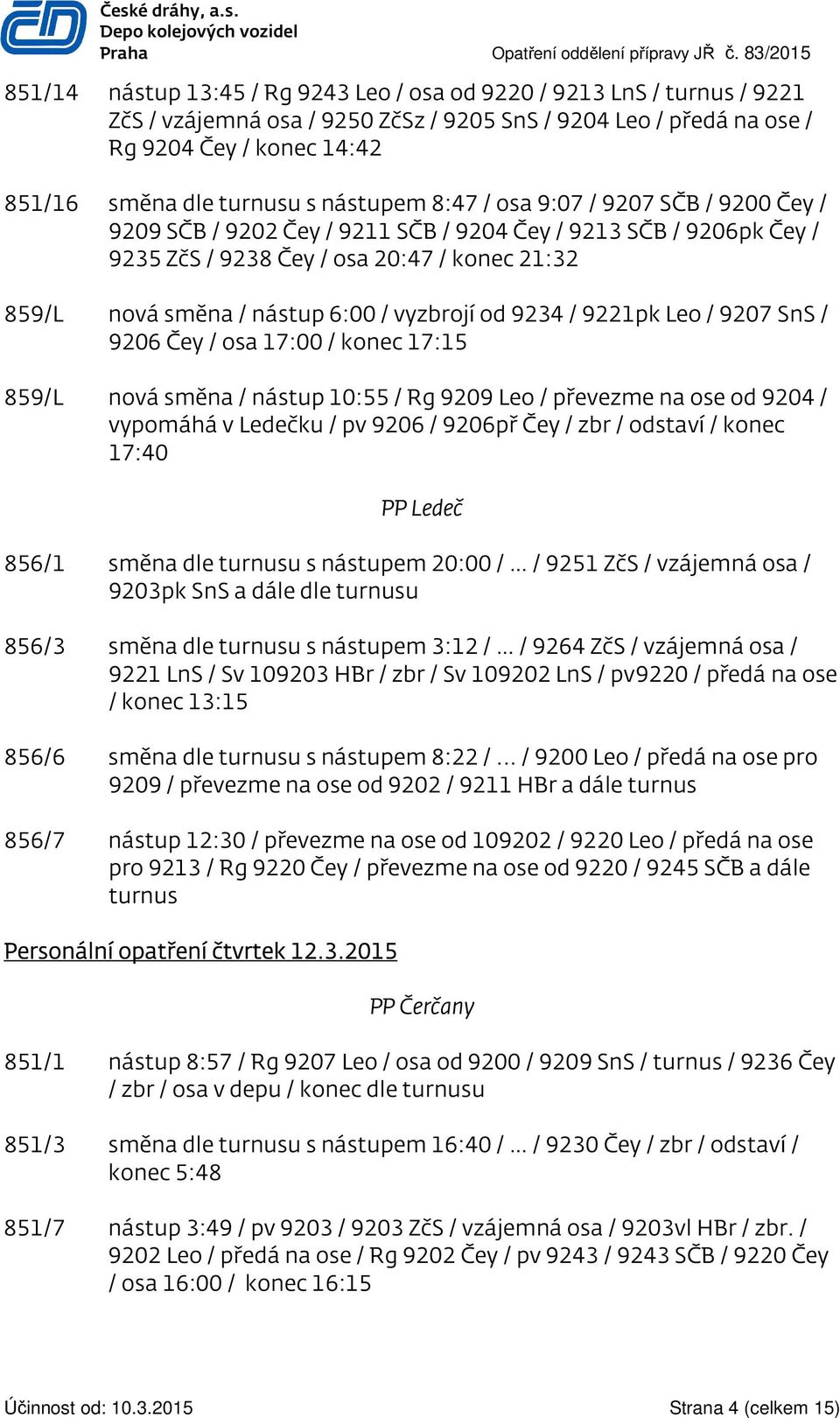 turnusu s nástupem 8:47 / osa 9:07 / 9207 SČB / 9200 Čey / 9209 SČB / 9202 Čey / 9211 SČB / 9204 Čey / 9213 SČB / 9206pk Čey / 9235 ZčS / 9238 Čey / osa 20:47 / konec 21:32 859/L nová směna / nástup