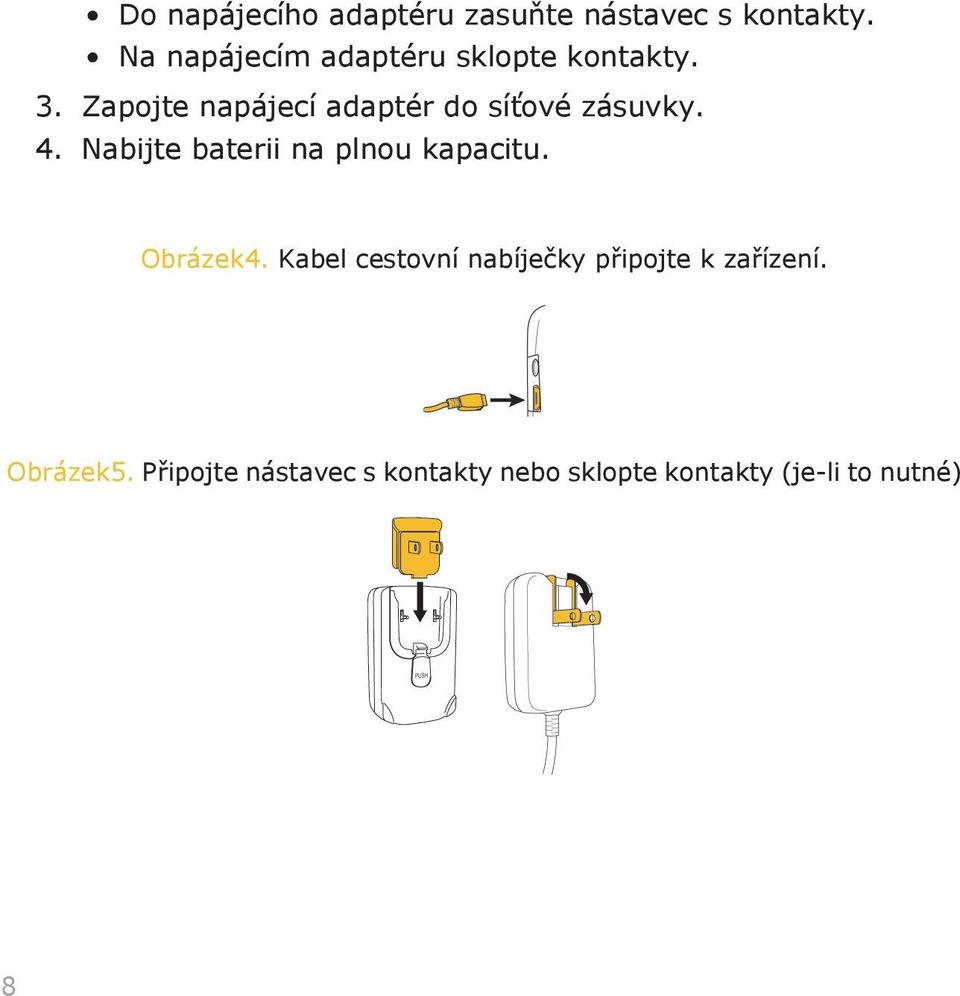 Zapojte napájecí adaptér do síťové zásuvky. 4.