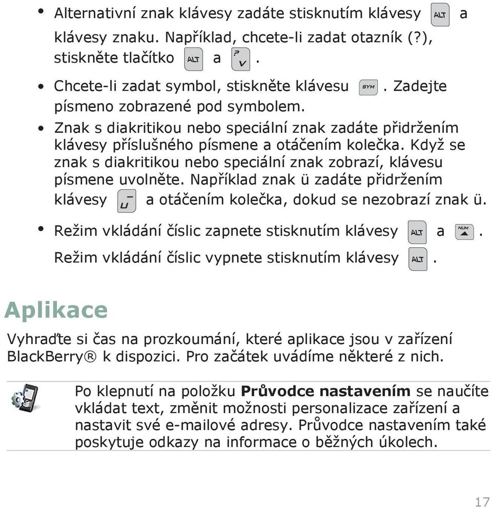 Když se znak s diakritikou nebo speciální znak zobrazí, klávesu písmene uvolněte. Například znak ü zadáte přidržením klávesy a otáčením kolečka, dokud se nezobrazí znak ü.