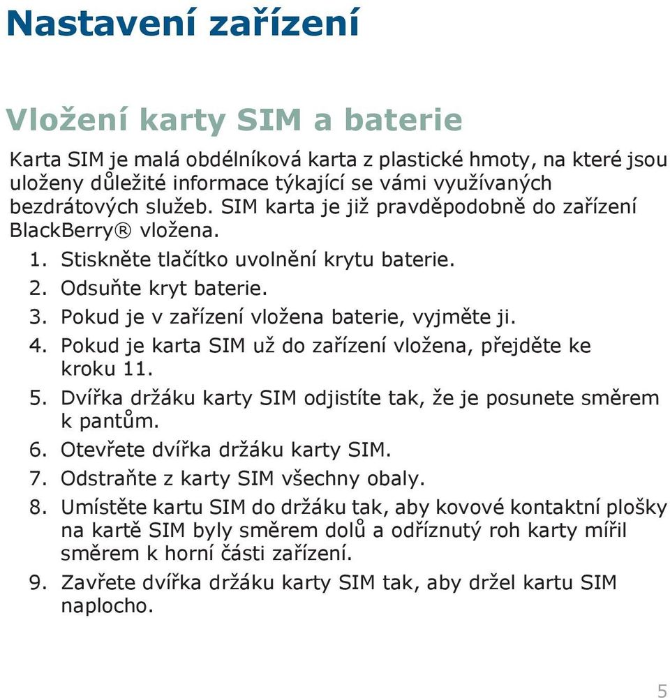 Pokud je karta SIM už do zařízení vložena, přejděte ke kroku 11. 5. Dvířka držáku karty SIM odjistíte tak, že je posunete směrem k pantům. 6. Otevřete dvířka držáku karty SIM. 7.