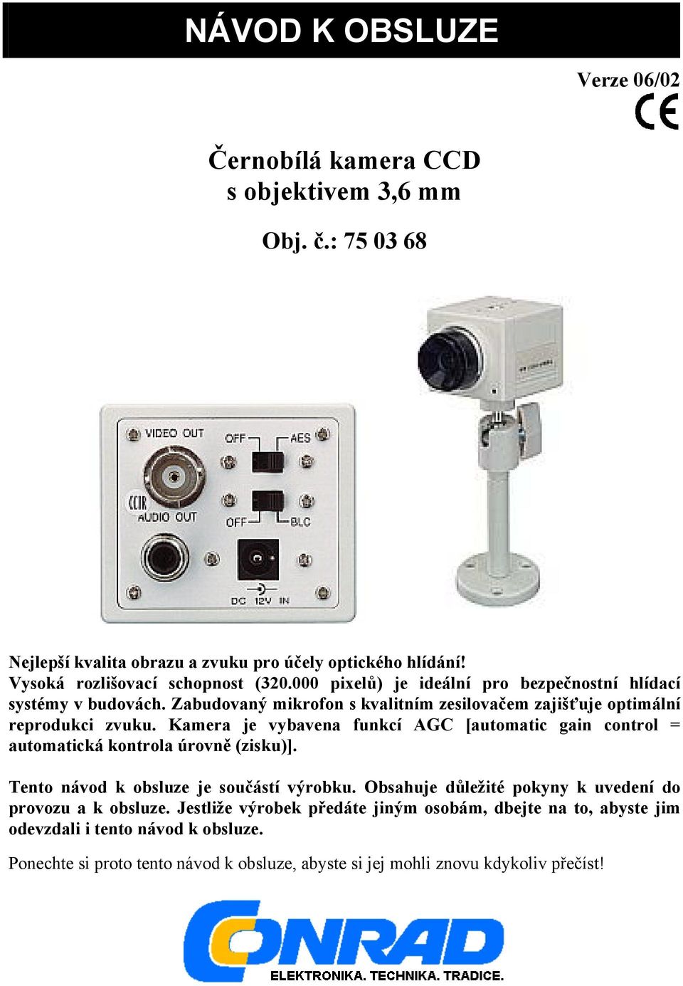 Zabudovaný mikrofon s kvalitním zesilovačem zajišťuje optimální reprodukci zvuku. Kamera je vybavena funkcí AGC [automatic gain control = automatická kontrola úrovně (zisku)].