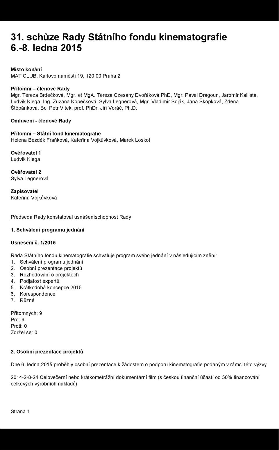 PhDr. Jiří Voráč, Ph.D. Omluveni - členové Rady Přítomni Státní fond kinematografie Helena Bezděk Fraňková, Kateřina Vojkůvková, Marek Loskot Ověřovatel 1 Ludvík Klega Ověřovatel 2 Sylva Legnerová