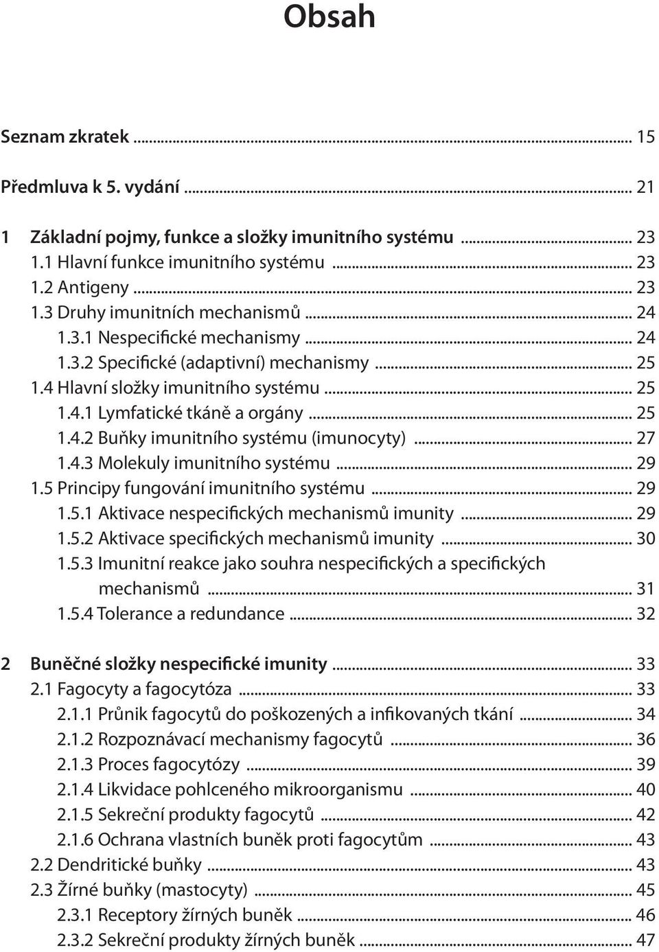 .. 27 1.4.3 Molekuly imunitního systému... 29 1.5 Principy fungování imunitního systému... 29 1.5.1 Aktivace nespecifických mechanismů imunity... 29 1.5.2 Aktivace specifických mechanismů imunity.