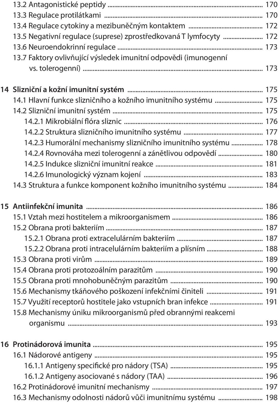 .. 175 14.2 Slizniční imunitní systém... 175 14.2.1 Mikrobiální flóra sliznic... 176 14.2.2 Struktura slizničního imunitního systému... 177 14.2.3 Humorální mechanismy slizničního imunitního systému.