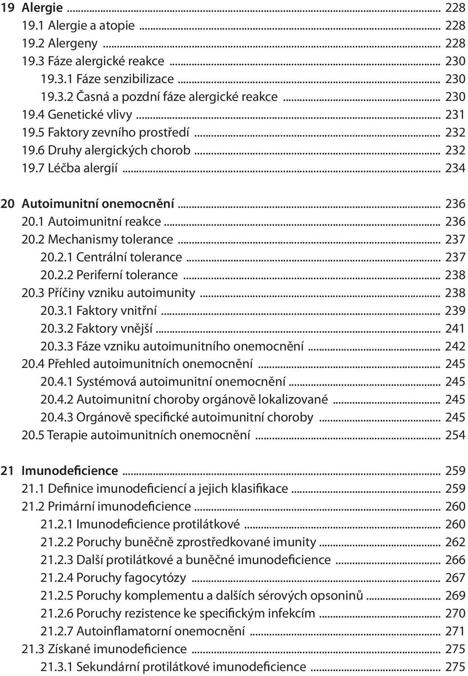 .. 237 20.2.1 Centrální tolerance... 237 20.2.2 Periferní tolerance... 238 20.3 Příčiny vzniku autoimunity... 238 20.3.1 Faktory vnitřní... 239 20.3.2 Faktory vnější... 241 20.3.3 Fáze vzniku autoimunitního onemocnění.