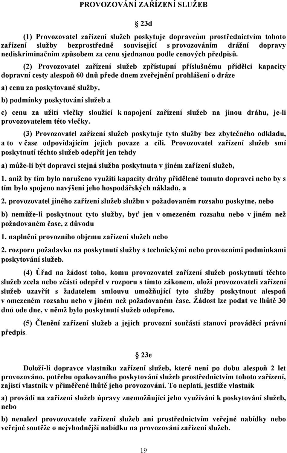 (2) Provozovatel zařízení služeb zpřístupní příslušnému přídělci kapacity dopravní cesty alespoň 60 dnů přede dnem zveřejnění prohlášení o dráze a) cenu za poskytované služby, b) podmínky poskytování