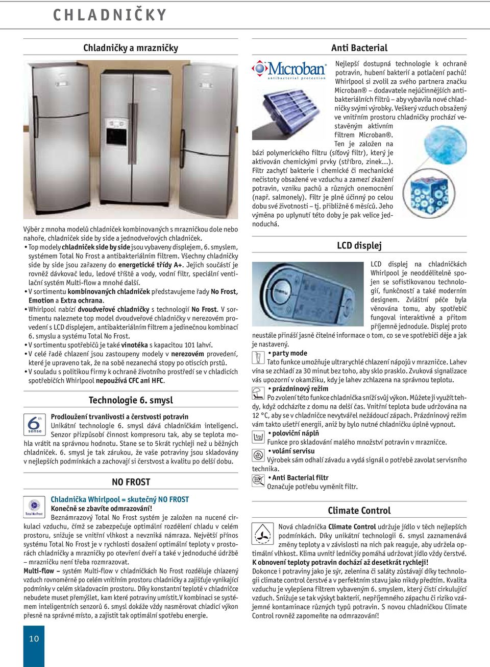 Jejich součástí je rovněž dávkovač ledu, ledové tříště a vody, vodní filtr, speciální ventilační systém Multi-flow a mnohé další.