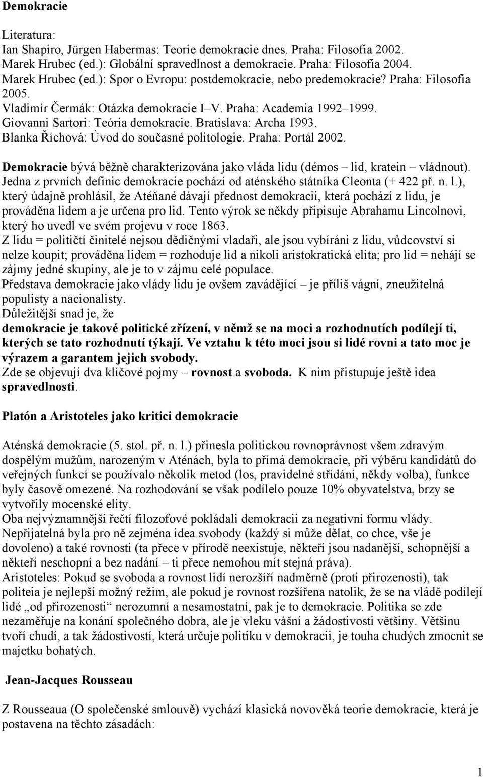 Praha: Portál 2002. Demokracie bývá běžně charakterizována jako vláda lidu (démos lid, kratein vládnout). Jedna z prvních definic demokracie pochází od aténského státníka Cleonta (+ 422 př. n. l.), který údajně prohlásil, že Atéňané dávají přednost demokracii, která pochází z lidu, je prováděna lidem a je určena pro lid.