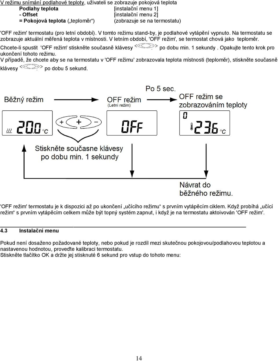 V letním období, 'OFF režim', se termostat chová jako teploměr. Chcete-li spustit 'OFF režim' stiskněte současně klávesy po dobu min. 1 sekundy. Opakujte tento krok pro ukončení tohoto režimu.