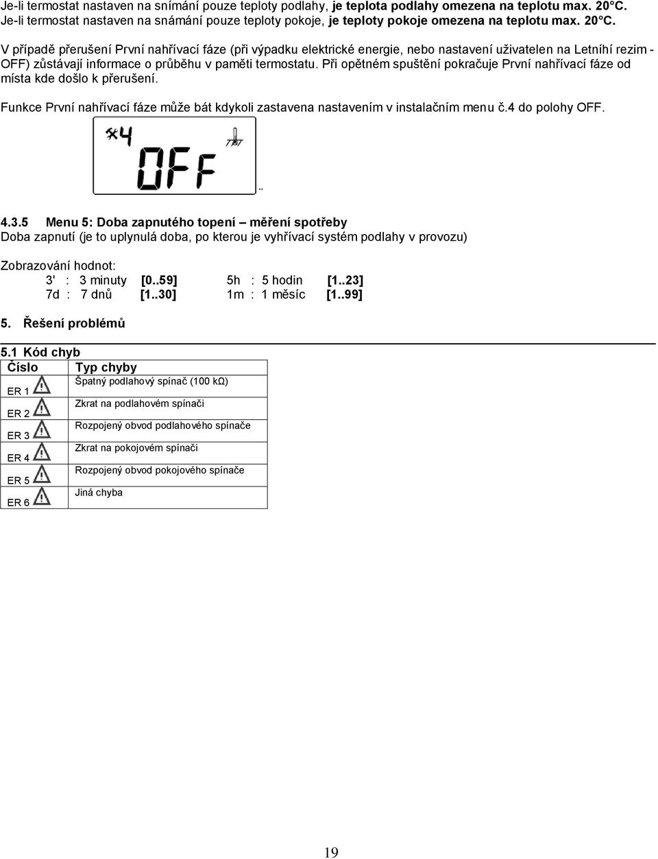 V případě přerušení První nahřívací fáze (při výpadku elektrické energie, nebo nastavení uživatelen na Letníhí rezim - OFF) zůstávají informace o průběhu v paměti termostatu.