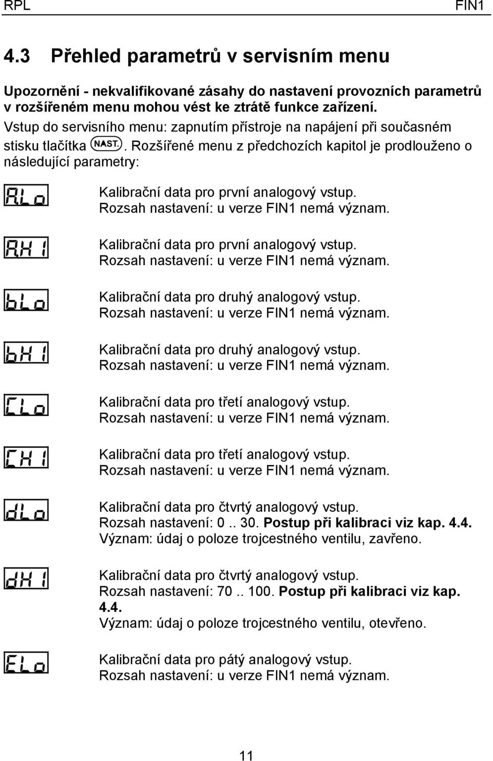 Rozšířené menu z předchozích kapitol je prodlouženo o následující parametry: ALo AHI BLo BHI Clo CHI DLo DHI Elo Kalibrační data pro první analogový vstup. Kalibrační data pro první analogový vstup. Kalibrační data pro druhý analogový vstup.