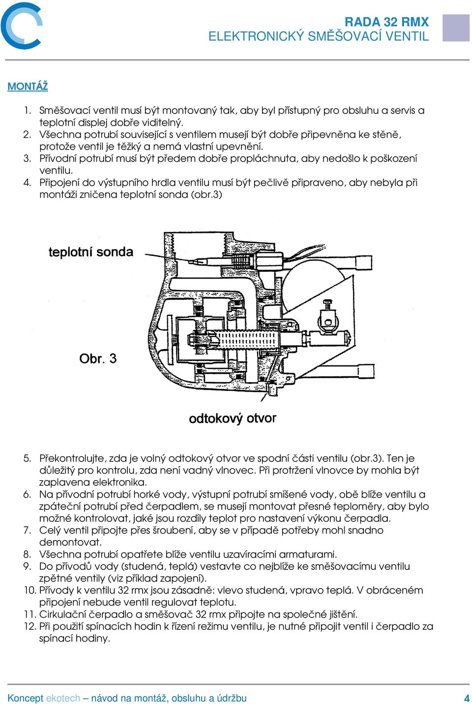 Přívodní potrubí musí být předem dobře propláchnuta, aby nedošlo k poškození ventilu. 4.