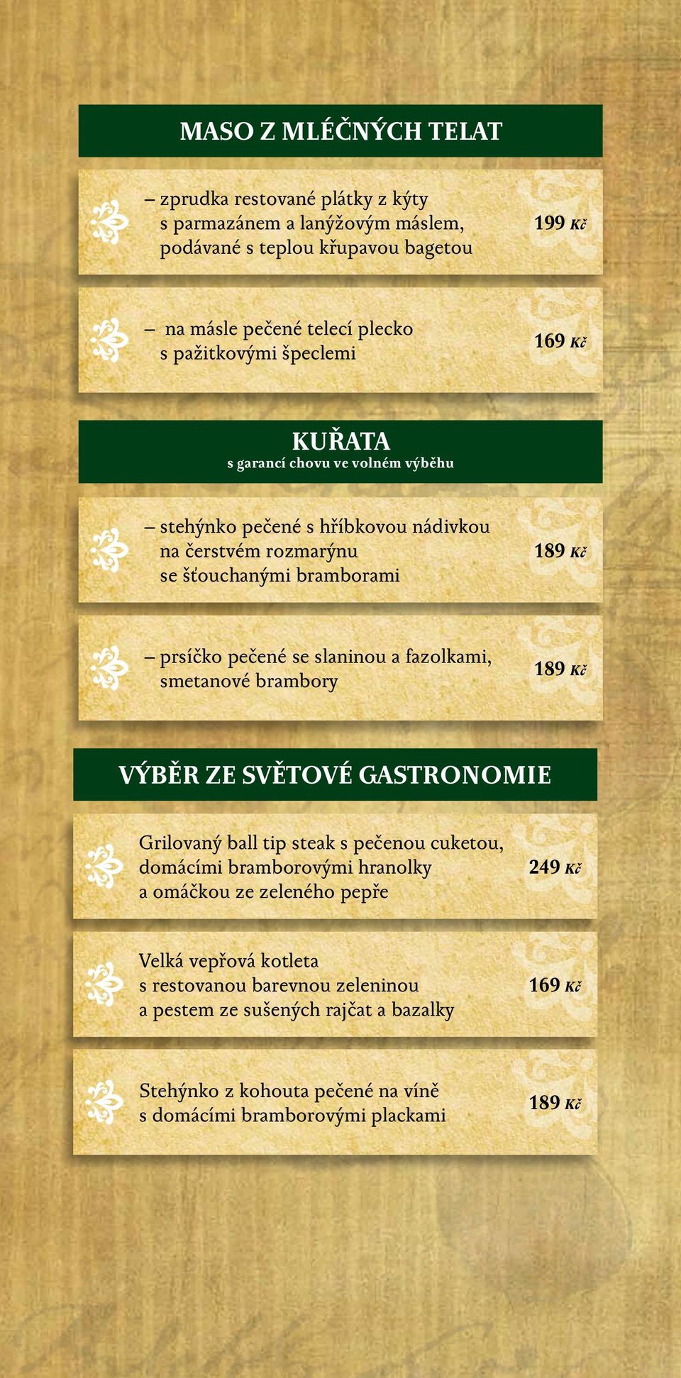 a fazolkami, smetanové brambory 189 Kč VÝBĚR ZE SVĚTOVÉ GASTRONOMIE Grilovaný ball tip steak s pečenou cuketou, domácími bramborovými hranolky a omáčkou ze zeleného pepře 249