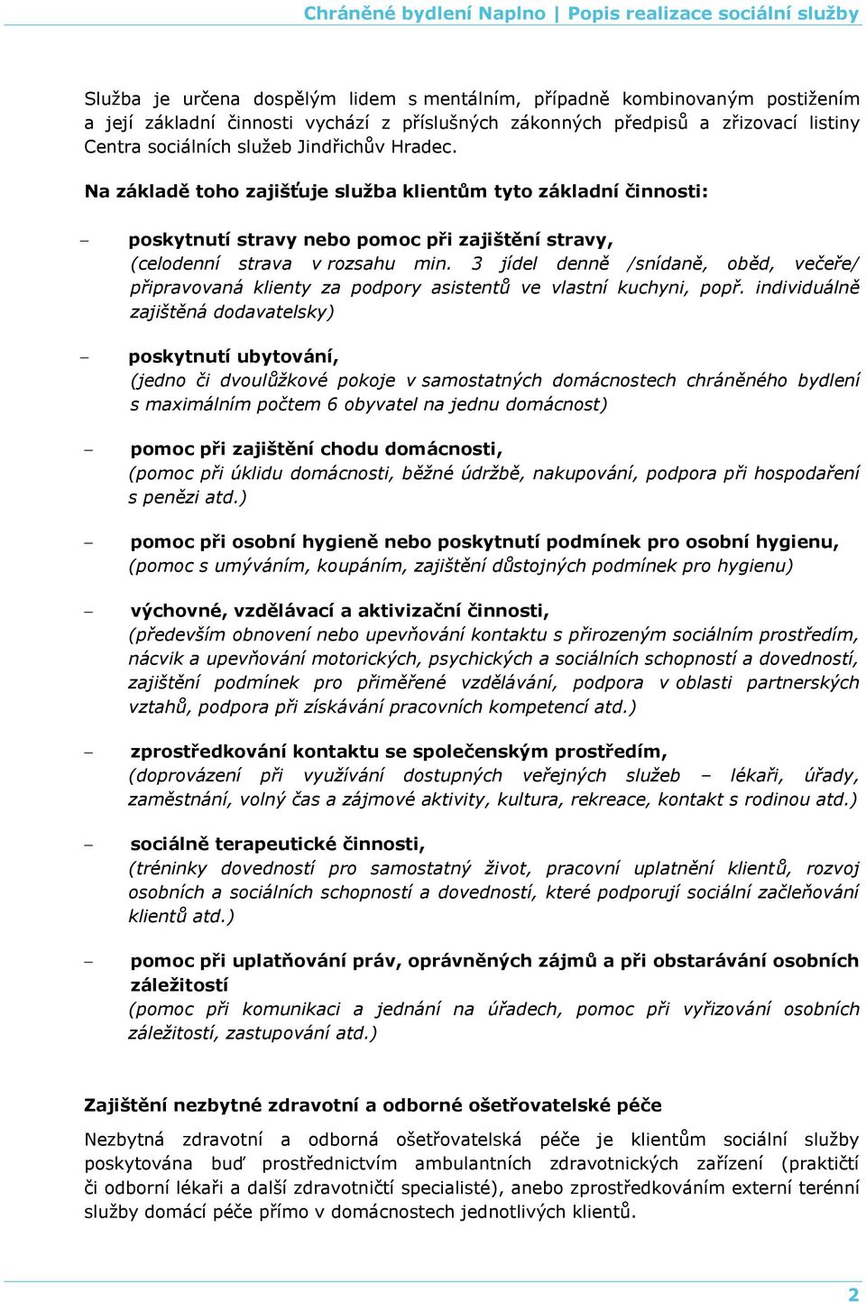 3 jídel denně /snídaně, oběd, večeře/ připravovaná klienty za podpory asistentů ve vlastní kuchyni, popř.