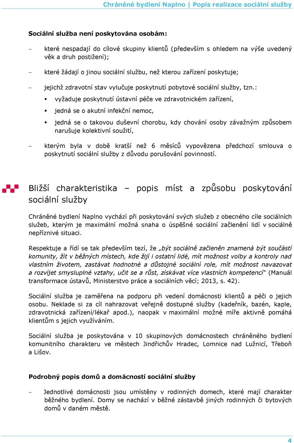 : vyžaduje poskytnutí ústavní péče ve zdravotnickém zařízení, jedná se o akutní infekční nemoc, jedná se o takovou duševní chorobu, kdy chování osoby závažným způsobem narušuje kolektivní soužití,