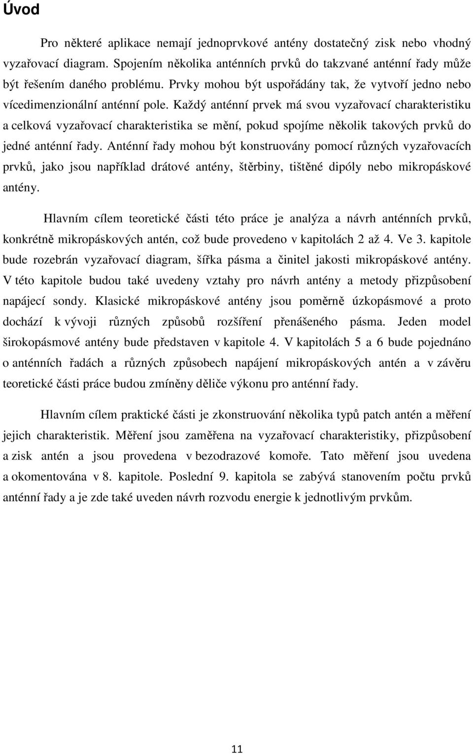 Každý anténní prvek má svou vyzařovací charakteristiku a celková vyzařovací charakteristika se mění, pokud spojíme několik takových prvků do jedné anténní řady.