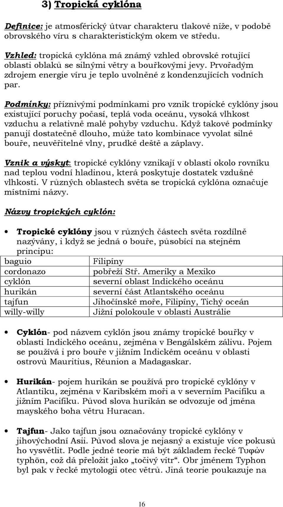 Podmínky: příznivými podmínkami pro vznik tropické cyklóny jsou existující poruchy počasí, teplá voda oceánu, vysoká vlhkost vzduchu a relativně malé pohyby vzduchu.