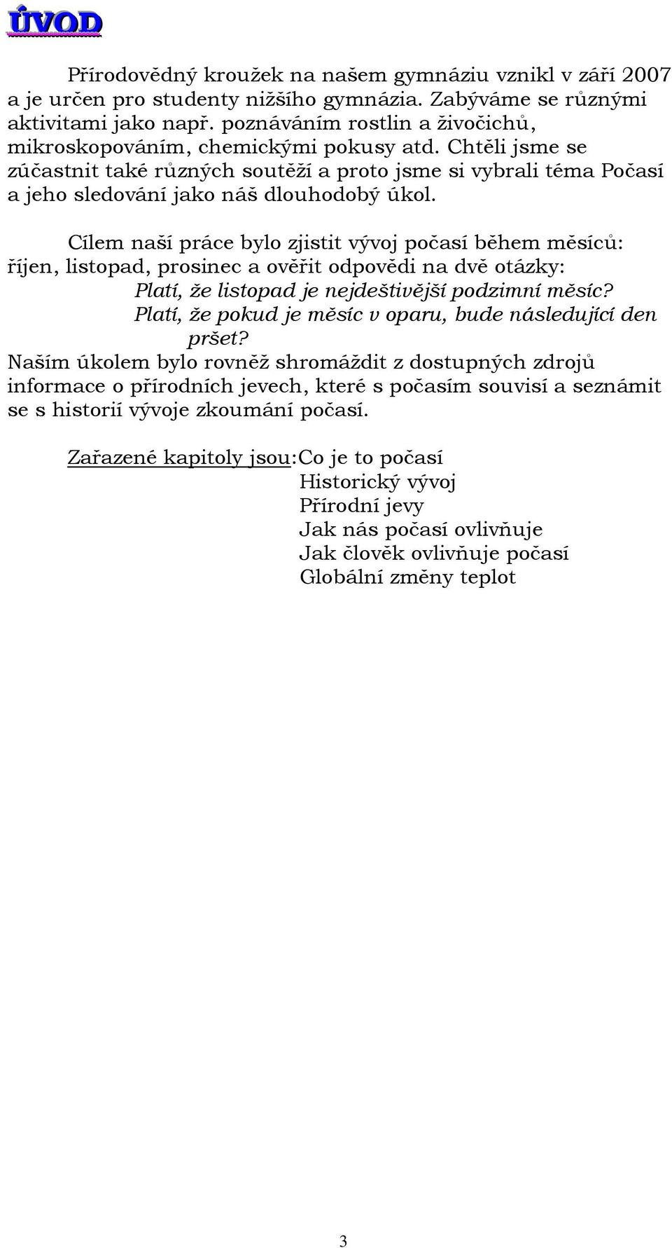 Cílem naší práce bylo zjistit vývoj počasí během měsíců: říjen, listopad, prosinec a ověřit odpovědi na dvě otázky: Platí, že listopad je nejdeštivější podzimní měsíc?
