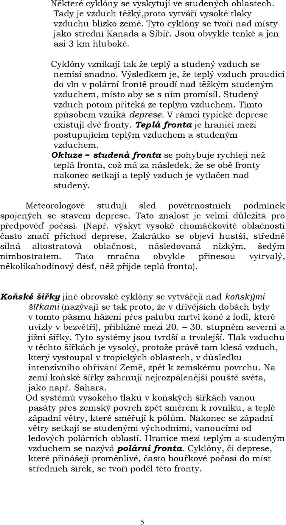Výsledkem je, že teplý vzduch proudící do vln v polární frontě proudí nad těžkým studeným vzduchem, místo aby se s ním promísil. Studený vzduch potom přitéká ze teplým vzduchem.