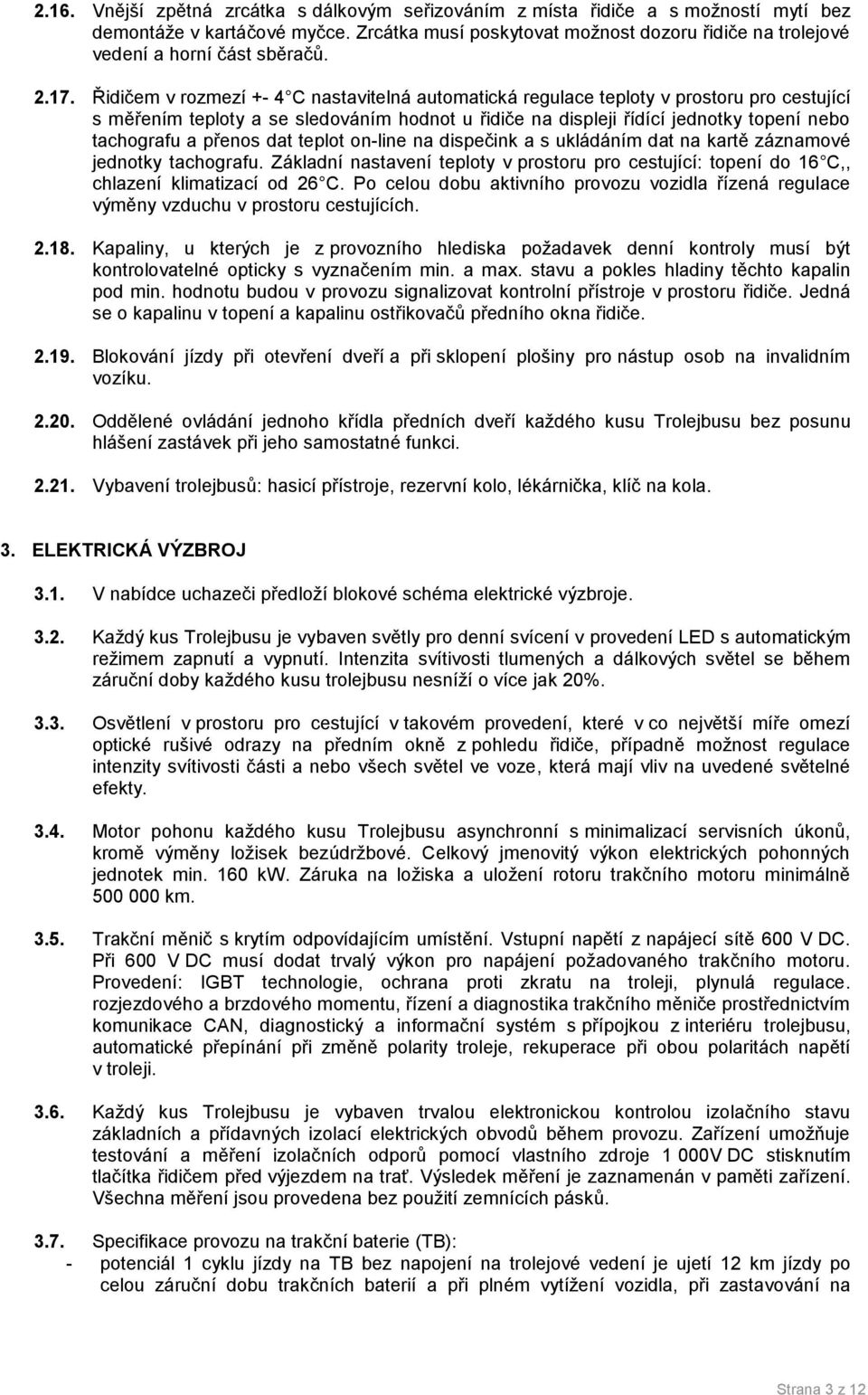 Řidičem v rozmezí +- 4 C nastavitelná automatická regulace teploty v prostoru pro cestující s měřením teploty a se sledováním hodnot u řidiče na displeji řídící jednotky topení nebo tachografu a