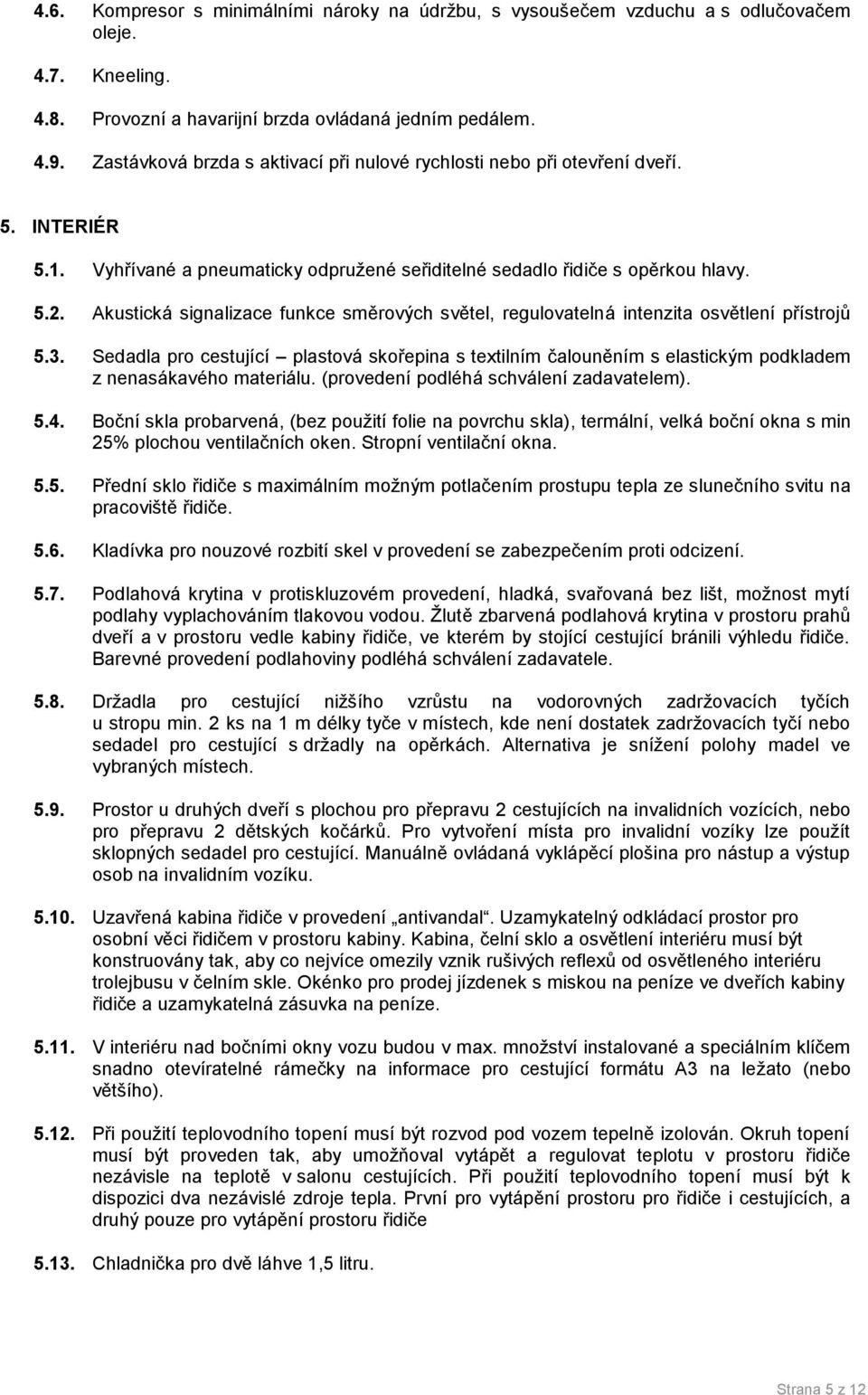 3. Sedadla pro cestující plastová skořepina s textilním čalouněním s elastickým podkladem z nenasákavého materiálu. (provedení podléhá schválení zadavatelem). 5.4.