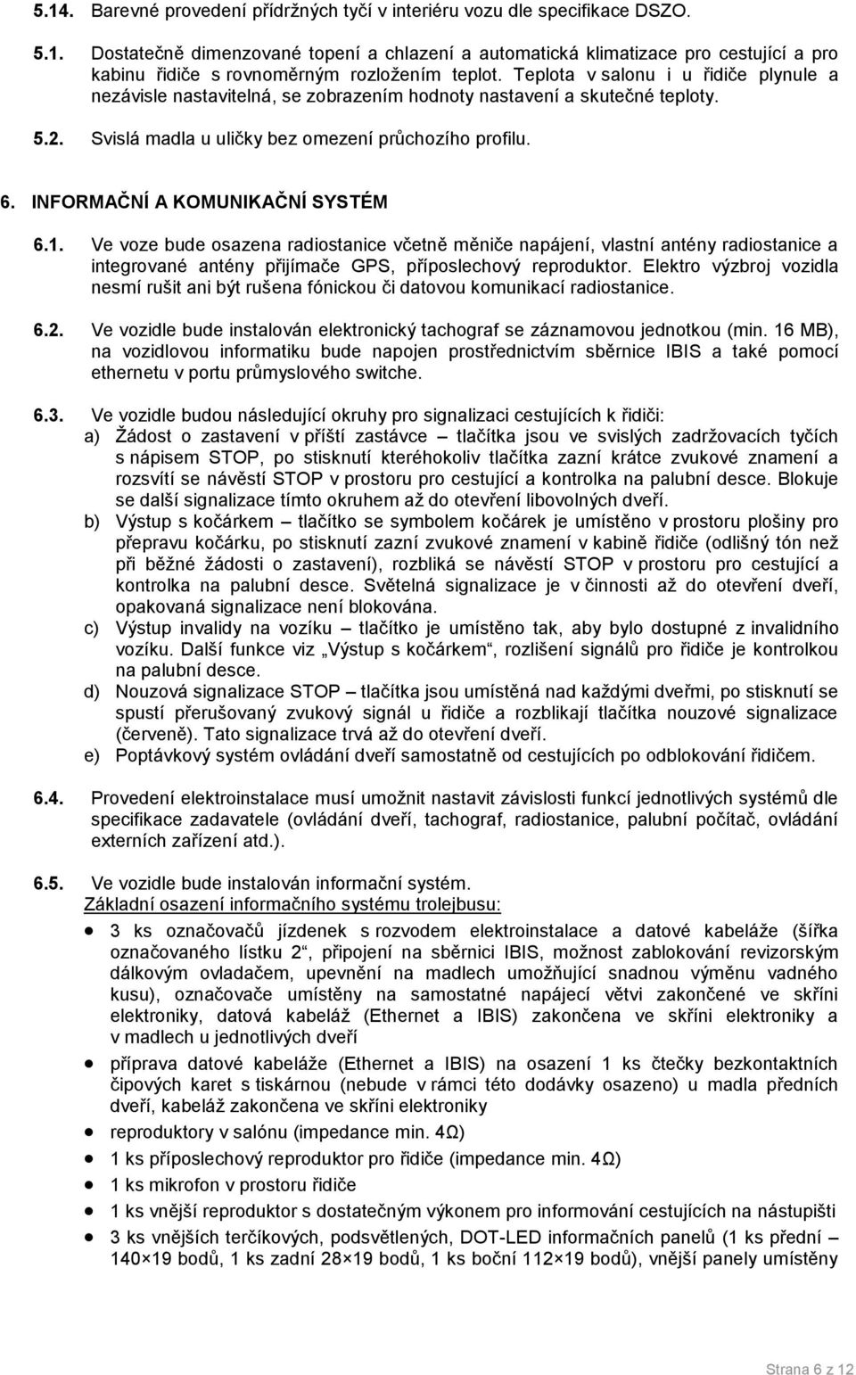 INFORMAČNÍ A KOMUNIKAČNÍ SYSTÉM 6.1. Ve voze bude osazena radiostanice včetně měniče napájení, vlastní antény radiostanice a integrované antény přijímače GPS, příposlechový reproduktor.