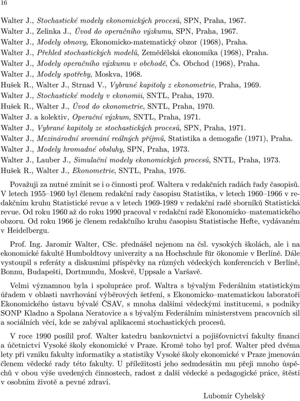 Hušek R., Walter J., Strnad V., Vybrané kapitoly z ekonometrie, Praha, 1969. Walter J., Stochastické modely v ekonomii, SNTL, Praha, 1970. Hušek R., Walter J., Úvod do ekonometrie, SNTL, Praha, 1970.