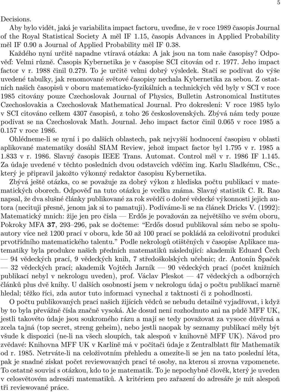 1977. Jeho impact factor v r. 1988 činil 0.279. To je určitě velmi dobrý výsledek. Stačí se podívat do výše uvedené tabulky, jak renomované světové časopisy nechala Kybernetika za sebou.
