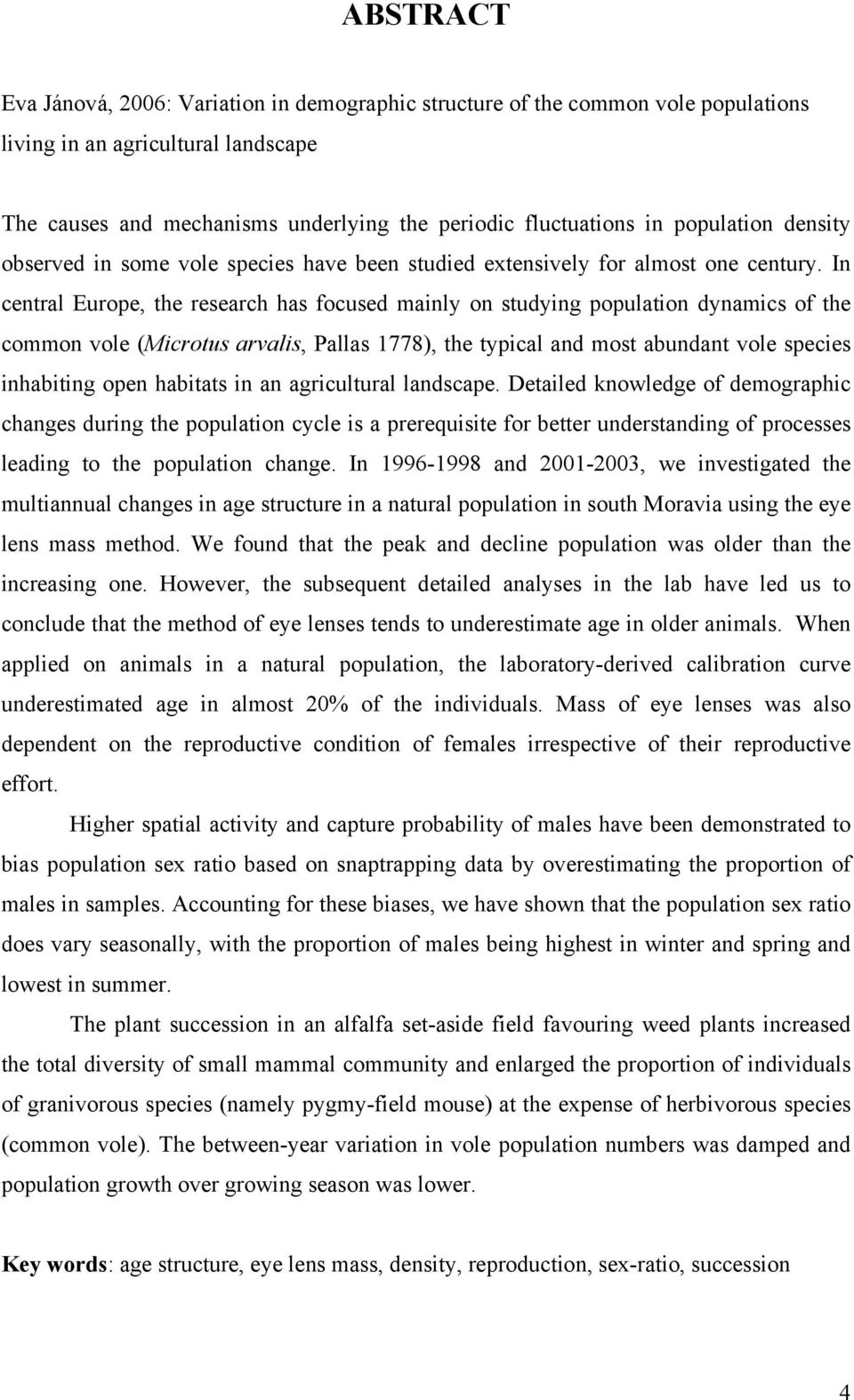 In central Europe, the research has focused mainly on studying population dynamics of the common vole (Microtus arvalis, Pallas 1778), the typical and most abundant vole species inhabiting open