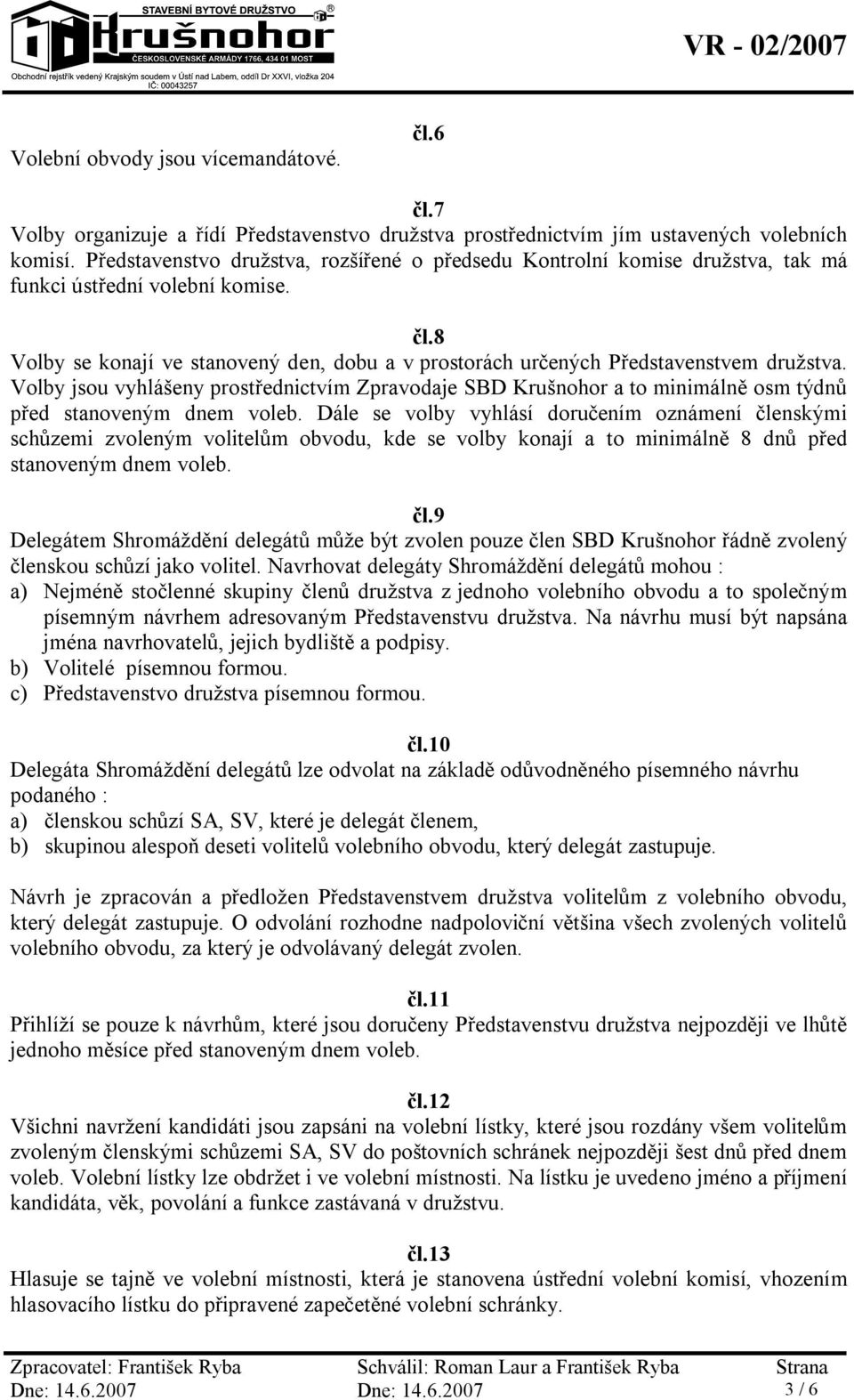 8 Volby se konají ve stanovený den, dobu a v prostorách určených Představenstvem družstva.