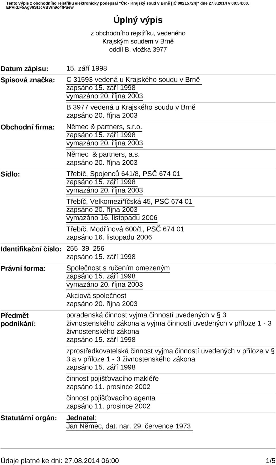 soudu v Brně Němec & partners, s.r.o. Němec & partners, a.s. Sídlo: Třebíč, Velkomeziříčská 45, PSČ 674 01 vymazáno 16. listopadu 2006 Třebíč, Modřínová 600/1, PSČ 674 01 zapsáno 16.