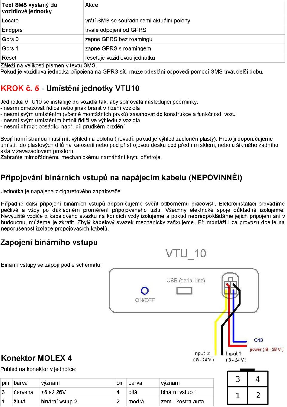 5 - Umístění jednotky VTU10 Jednotka VTU10 se instaluje do vozidla tak, aby splňovala následující podmínky: - nesmí omezovat řidiče nebo jinak bránit v řízení vozidla - nesmí svým umístěním (včetně