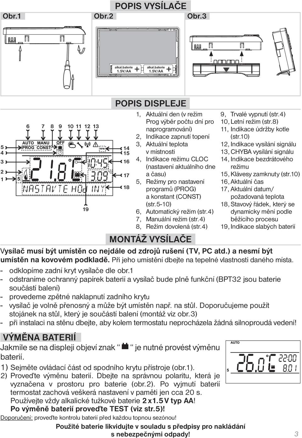 5V/AA 5 4 3 2 1 6 7 8 9 10 11 12 13 19 POPIS DISPLEJE 1, Aktuální den (v režim Prog výběr počtu dní pro naprogramování) 2, Indikace zapnutí topení 14 15 VÝMĚNA BATERIÍ Jakmile se na displeji objeví