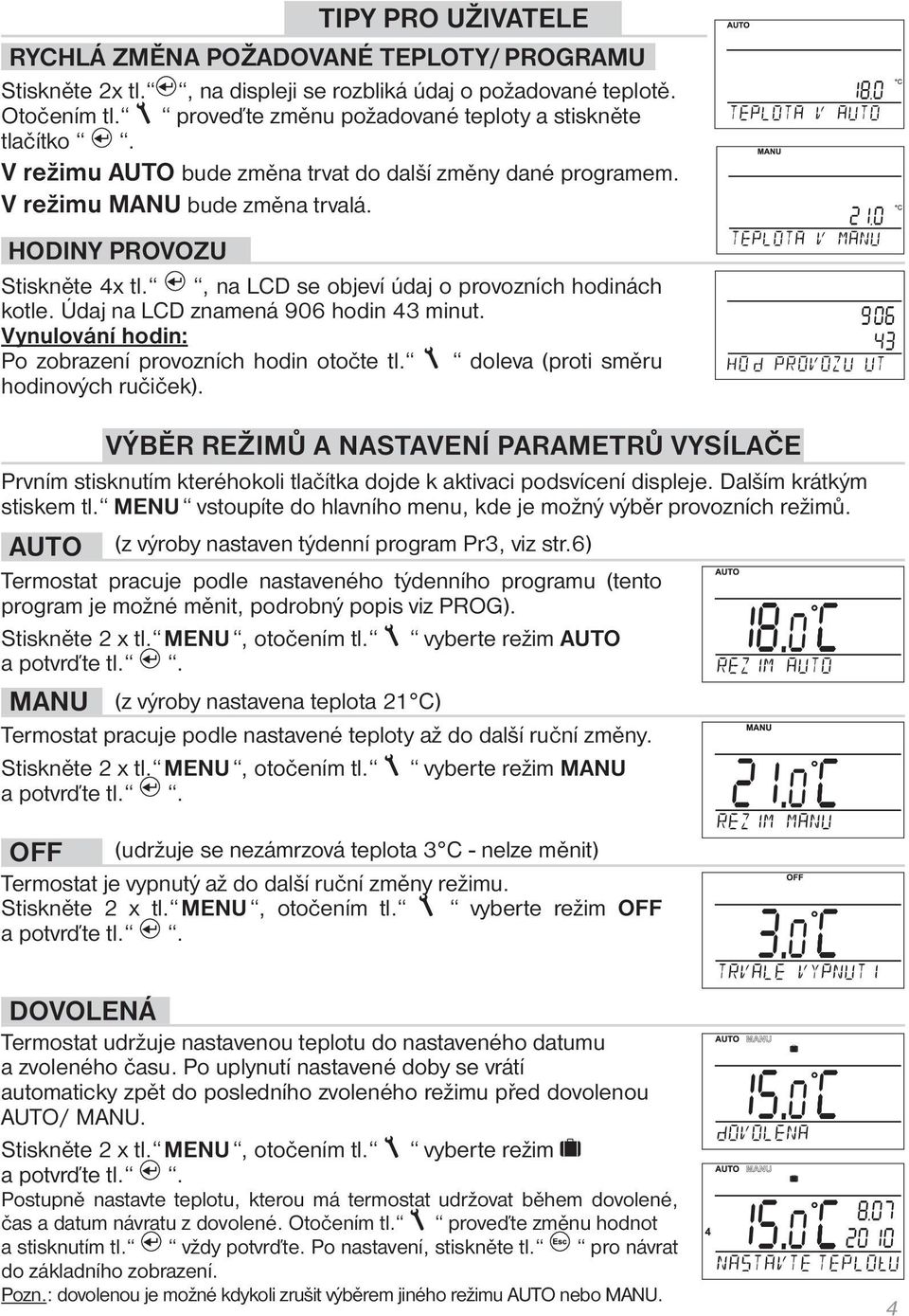 Údaj na LCD znamená 906 hodin 43 minut. Vynulování hodin: Po zobrazení provozních hodin otočte tl. doleva (proti směru hodinových ručiček).