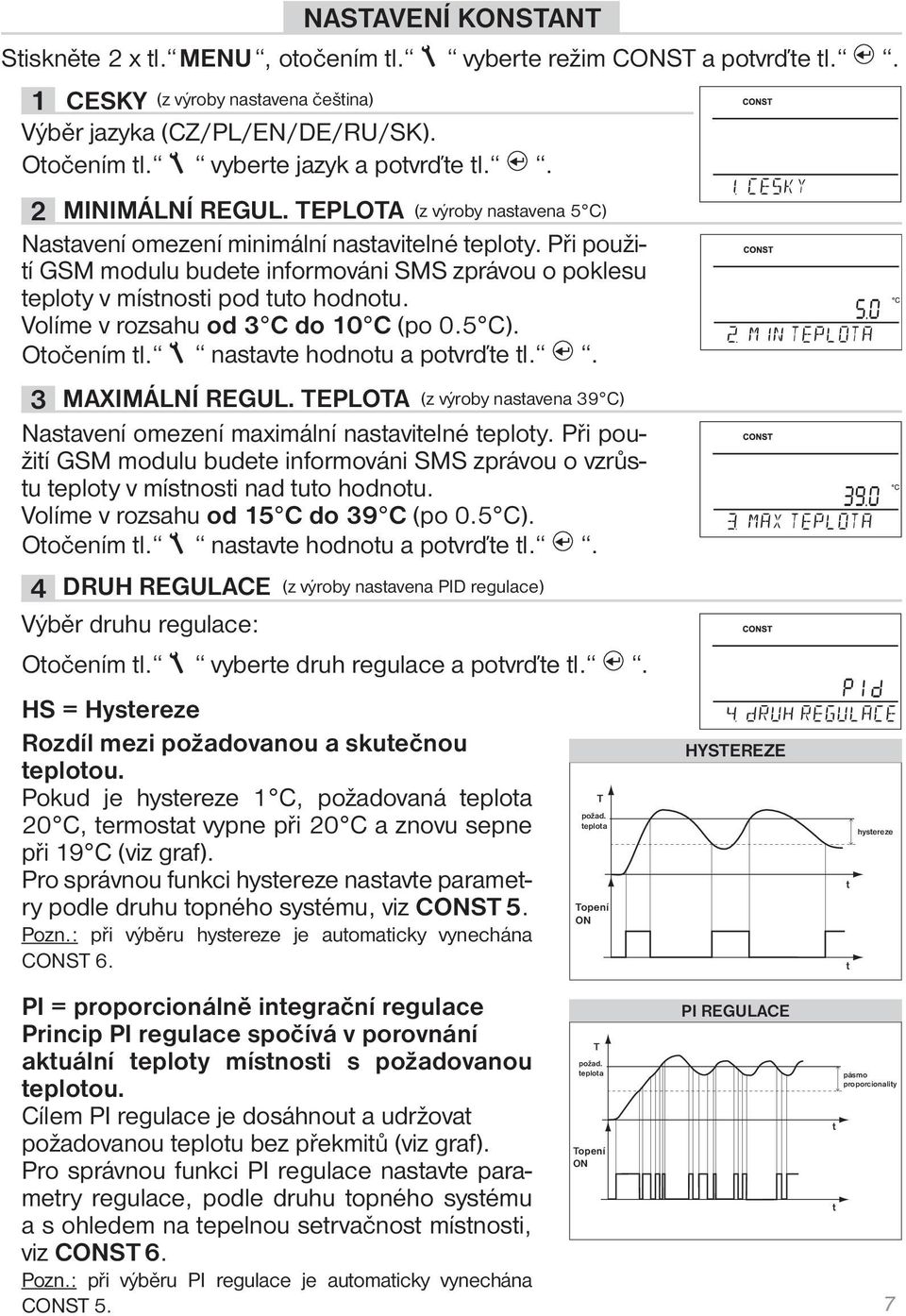 Při použití GSM modulu budete informováni SMS zprávou o poklesu teploty v místnosti pod tuto hodnotu. Volíme v rozsahu od 3 C do 10 C (po 0.5 C). Otočením tl. nastavte hodnotu a potvrďte tl.