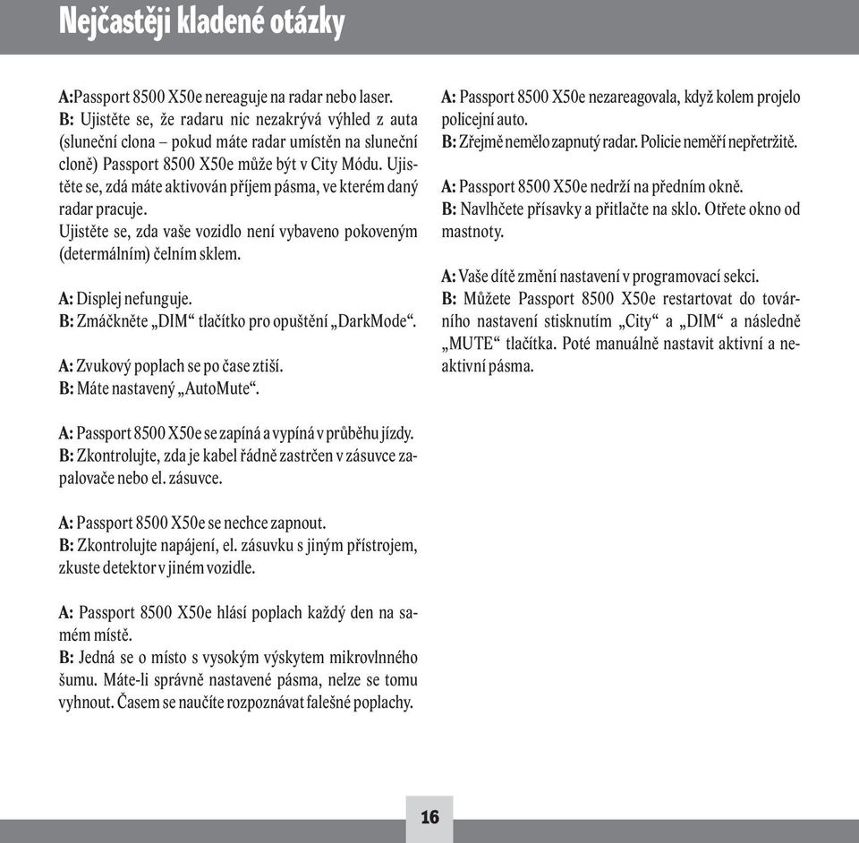 Ujistěte se, zdá máte aktivován příjem pásma, ve kterém daný radar pracuje. Ujistěte se, zda vaše vozidlo není vybaveno pokoveným (determálním) čelním sklem. A: Displej nefunguje.