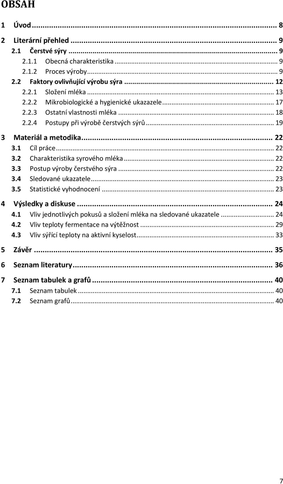 .. 22 3.4 Sledované ukazatele... 23 3.5 Statistické vyhodnocení... 23 4 Výsledky a diskuse... 24 4.1 Vliv jednotlivých pokusů a složení mléka na sledované ukazatele... 24 4.2 Vliv teploty fermentace na výtěžnost.
