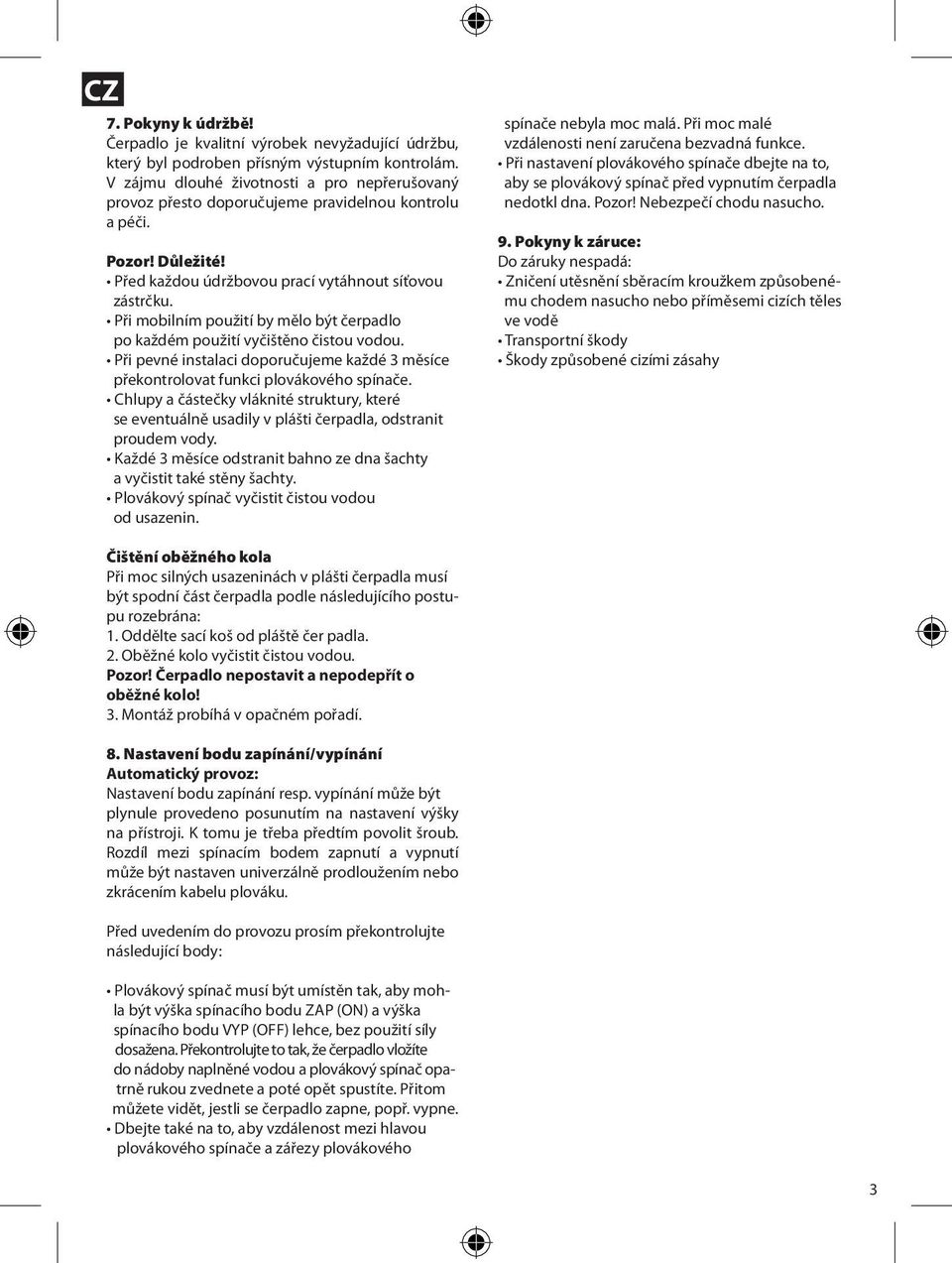 Při mobilním použití by mělo být čerpadlo po každém použití vyčištěno čistou vodou. Při pevné instalaci doporučujeme každé 3 měsíce překontrolovat funkci plovákového spínače.