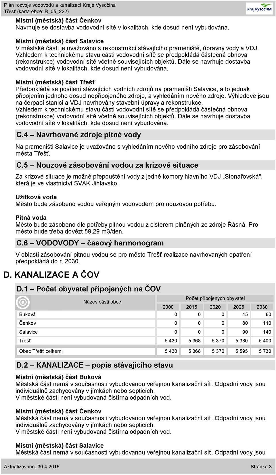 Dále se navrhuje dostavba vodovodní sítě v lokalitách, kde dosud není vybudována.