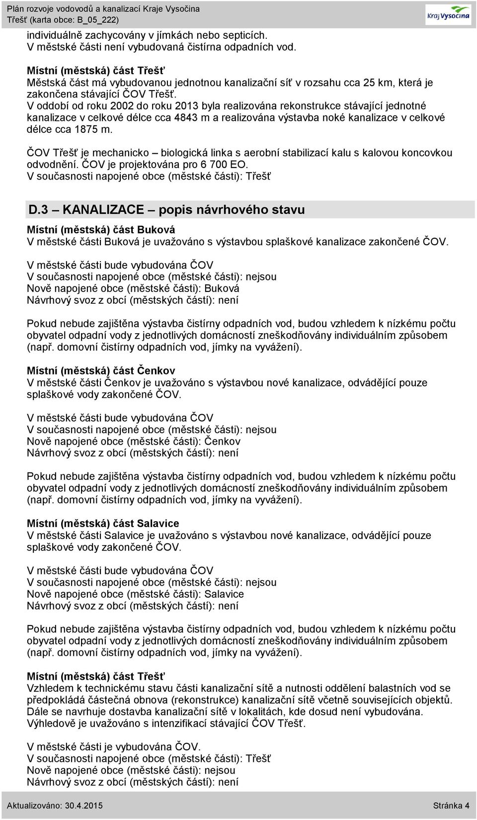 V oddobí od roku 22 do roku 213 byla realizována jednotné kanalizace v celkové délce cca 4843 m a realizována výstavba noké kanalizace v celkové délce cca 1875 m.