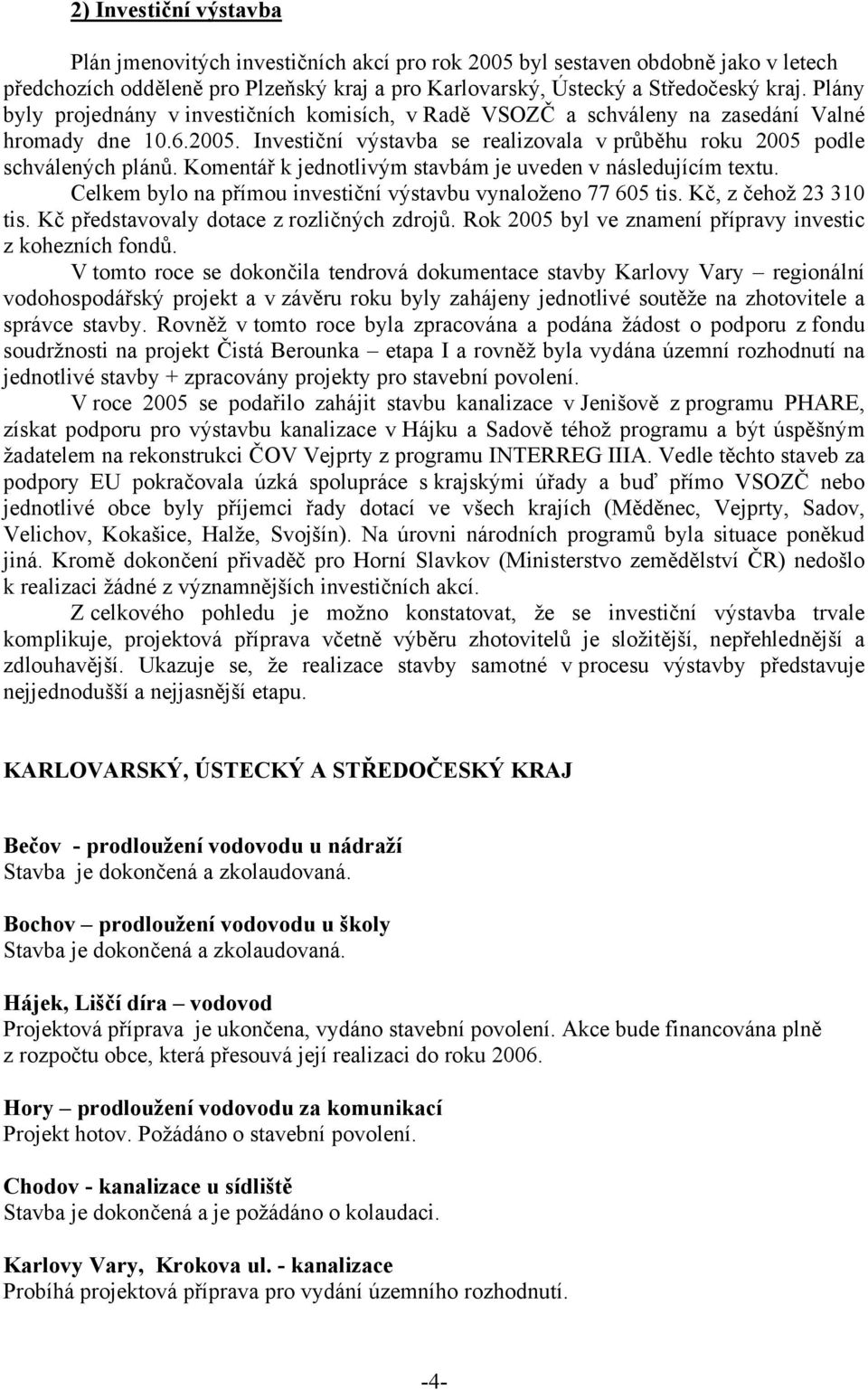 Komentář k jednotlivým stavbám je uveden v následujícím textu. Celkem bylo na přímou investiční výstavbu vynaloženo 77 605 tis. Kč, z čehož 23 310 tis. Kč představovaly dotace z rozličných zdrojů.