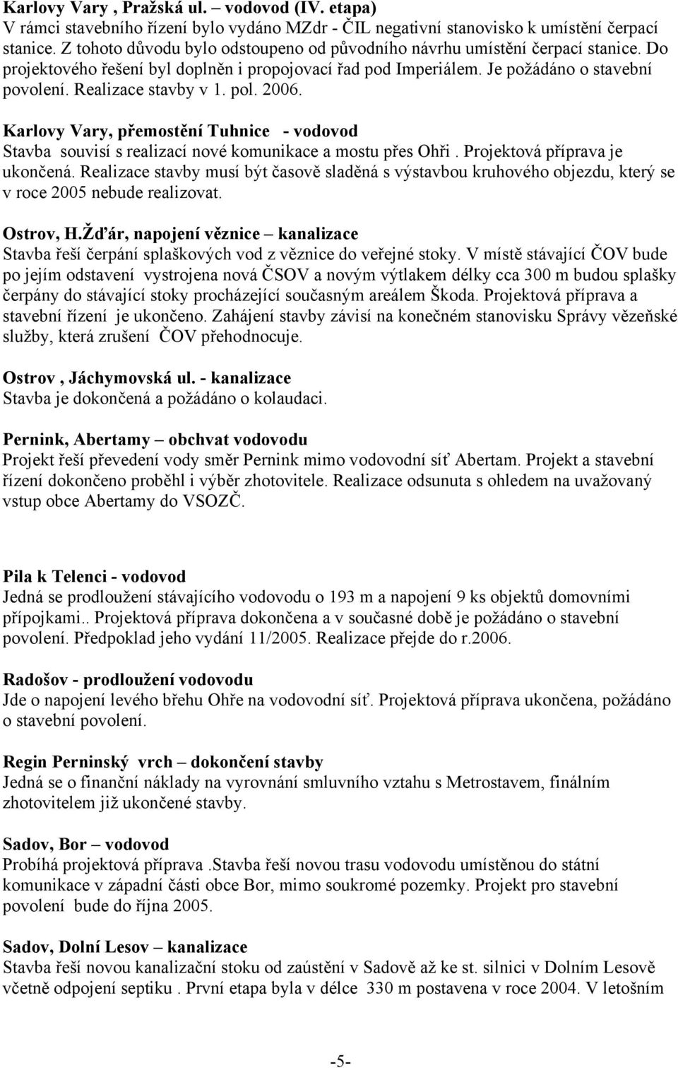 Realizace stavby v 1. pol. 2006. Karlovy Vary, přemostění Tuhnice - vodovod Stavba souvisí s realizací nové komunikace a mostu přes Ohři. Projektová příprava je ukončená.