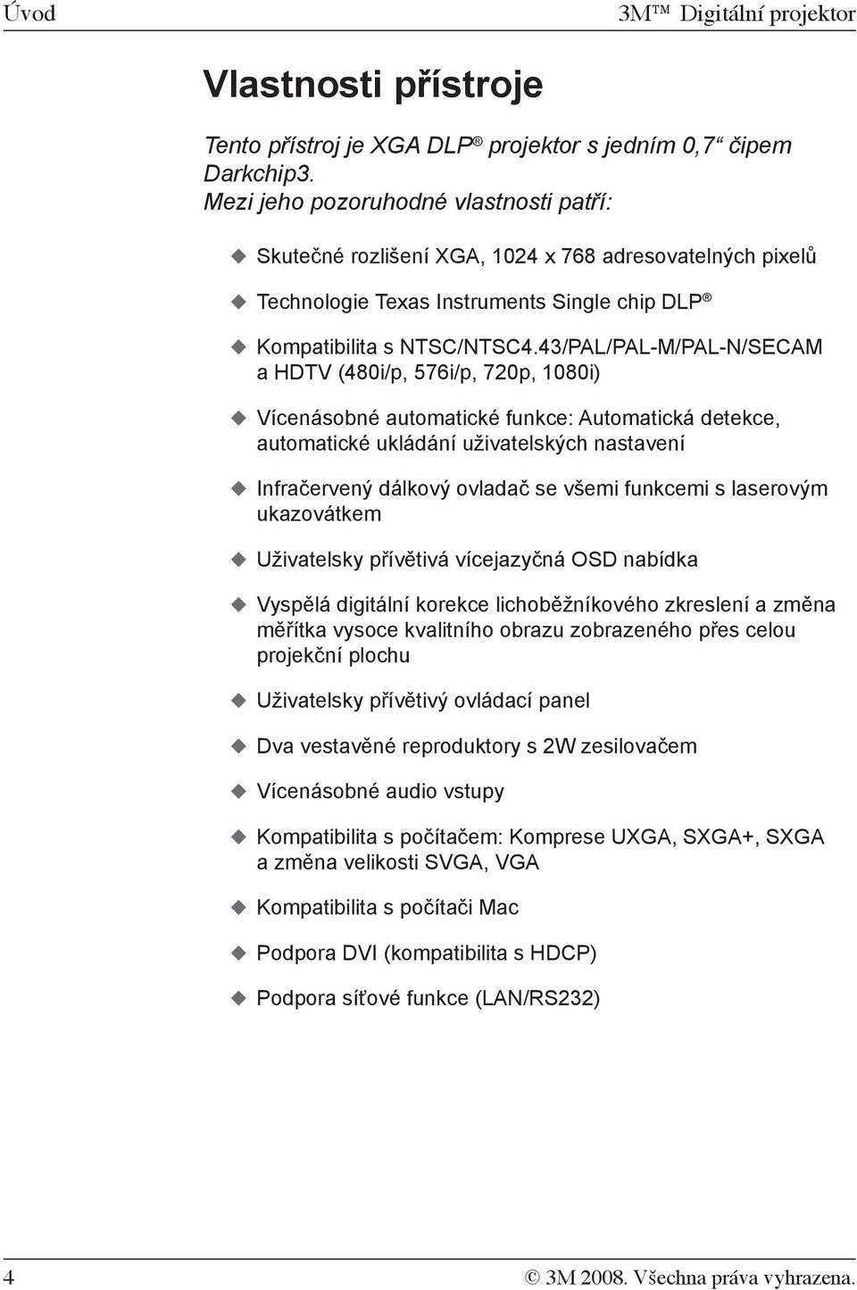 43/PAL/PAL-M/PAL-N/SECAM a HDTV (480i/p, 576i/p, 720p, 1080i) Vícenásobné automatické funkce: Automatická detekce, automatické ukládání uživatelských nastavení Infračervený dálkový ovladač se všemi